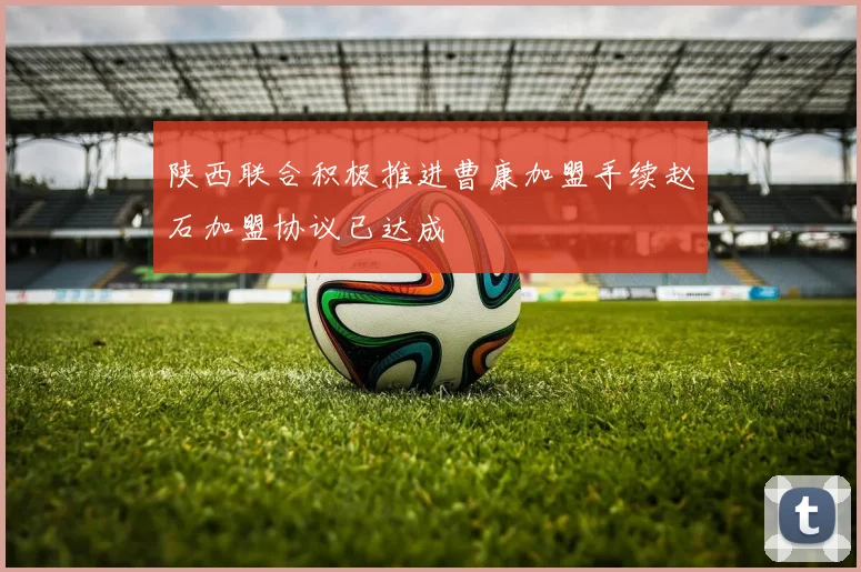 陕西联合积极推进曹康加盟手续赵石加盟协议已达成