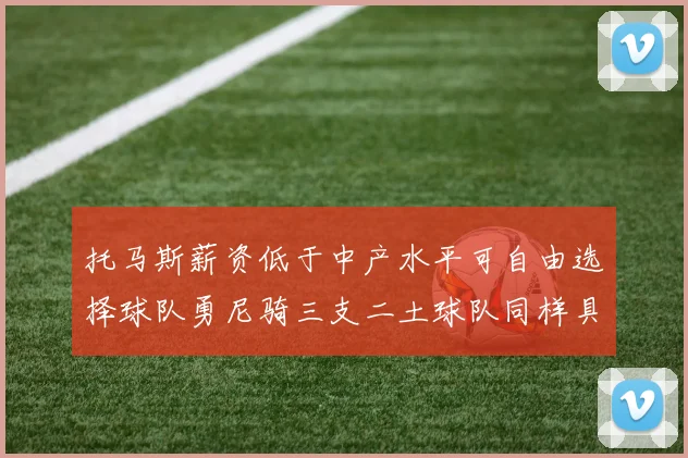 托马斯薪资低于中产水平可自由选择球队勇尼骑三支二土球队同样具竞争力