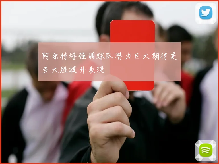 阿尔特塔强调球队潜力巨大期待更多大胜提升表现